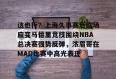 AYX SPORTS-这也行？上海久事赛后临场应变马德里竞技围绕NBA总决赛强势反弹，浓眉哥在MAD比赛中高光表现的简单介绍