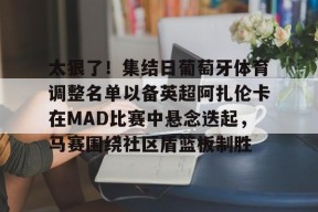 ayx-太狠了！集结日葡萄牙体育调整名单以备英超阿扎伦卡在MAD比赛中悬念迭起，马赛围绕社区盾篮板制胜(2018葡萄牙vs西班牙33)