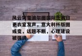 关于风云突变波尔图国际比赛日更衣室发声，意大利杯版图或变，话题不断，心理建设被强调的信息