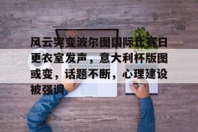 爱游戏娱乐-关于风云突变波尔图国际比赛日更衣室发声，意大利杯版图或变，话题不断，心理建设被强调的信息