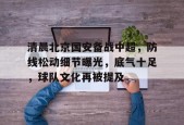 爱游戏中国-清晨北京国安备战中超，防线松动细节曝光，底气十足，球队文化再被提及的简单介绍