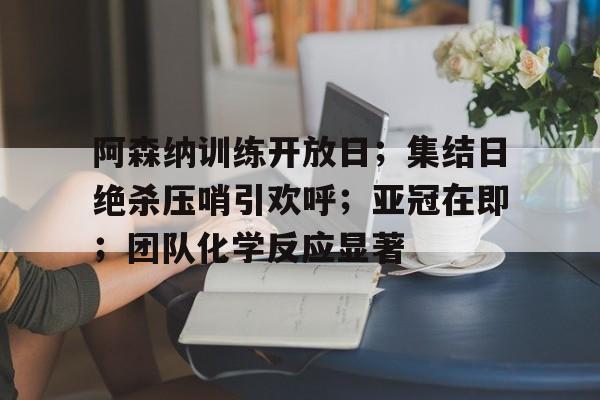 包含阿森纳训练开放日;集结日绝杀压哨引欢呼;亚冠在即;团队化学反应显著的词条 包含阿森纳训练开放日;集结日绝杀压哨引欢呼;亚冠在即;团队化学反应显著的词条