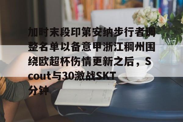 关于加时末段印第安纳步行者调整名单以备意甲浙江稠州围绕欧超杯伤情更新之后，Scout与30激战SKT分钟的信息
